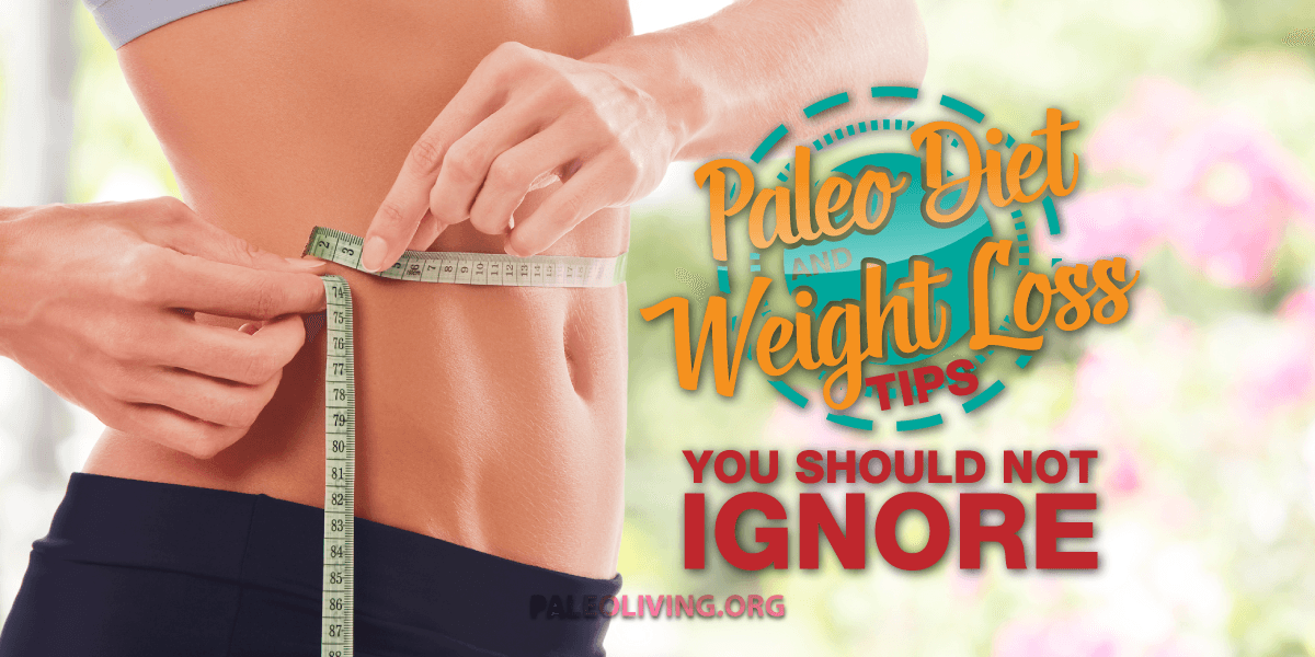 Paleo Diet & Weight Loss Tips You Shouldn’t Ignore